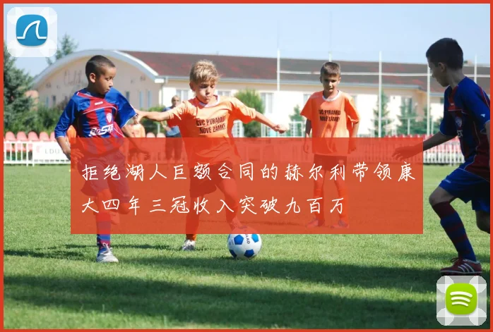 拒绝湖人巨额合同的赫尔利带领康大四年三冠收入突破九百万