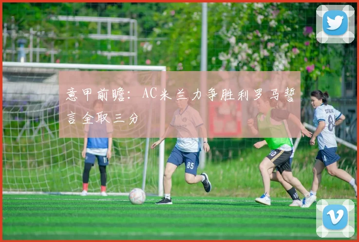 意甲前瞻：AC米兰力争胜利罗马誓言全取三分