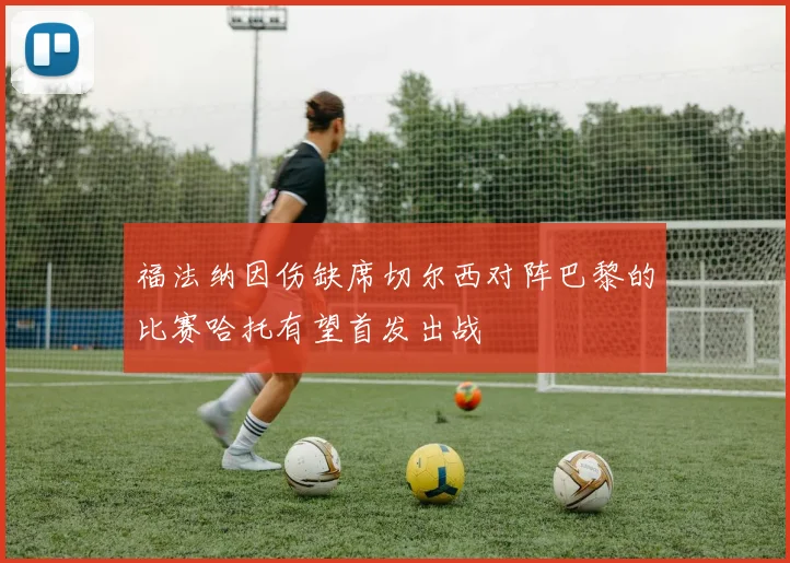 福法纳因伤缺席切尔西对阵巴黎的比赛哈托有望首发出战