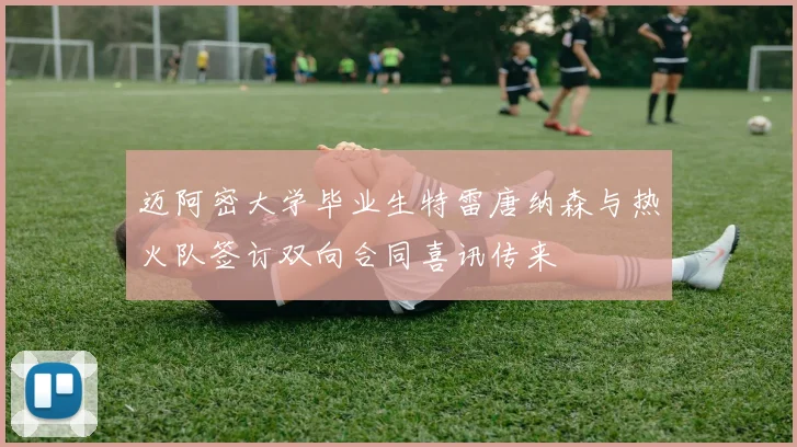 迈阿密大学毕业生特雷唐纳森与热火队签订双向合同喜讯传来