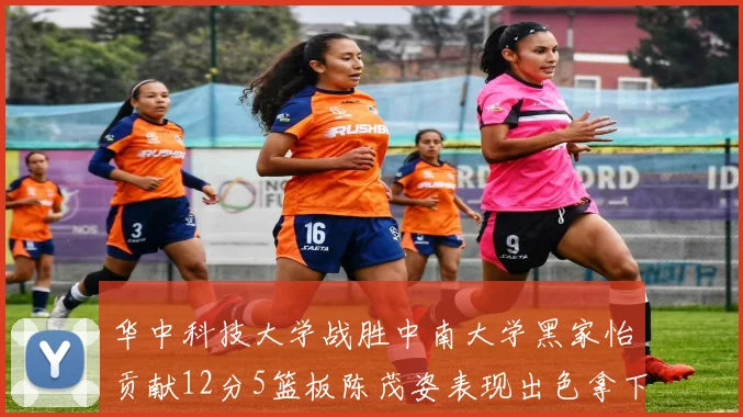 华中科技大学战胜中南大学黑家怡贡献12分5篮板陈茂姿表现出色拿下19分7篮板