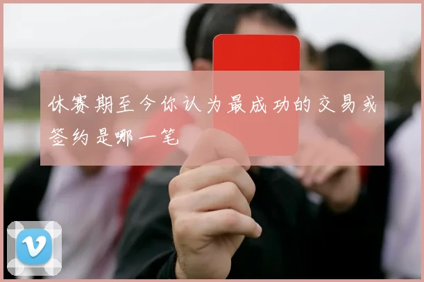 休赛期至今你认为最成功的交易或签约是哪一笔