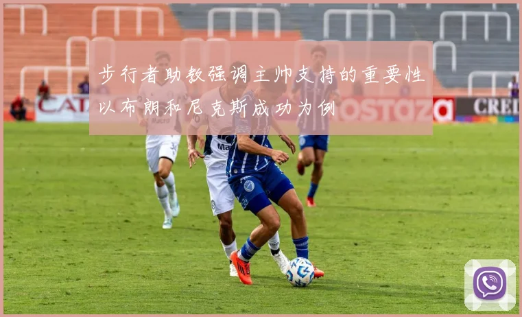 步行者助教强调主帅支持的重要性以布朗和尼克斯成功为例