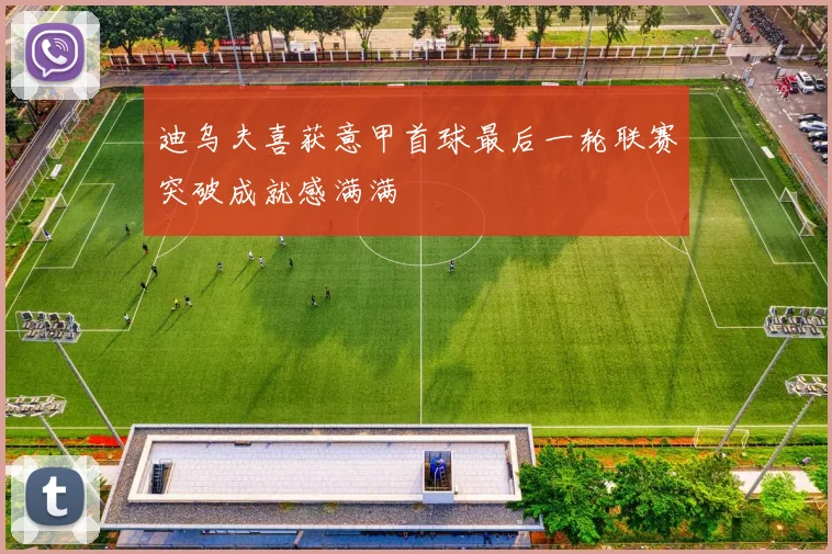迪乌夫喜获意甲首球最后一轮联赛突破成就感满满