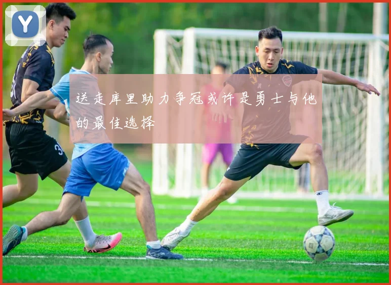 送走库里助力争冠或许是勇士与他的最佳选择
