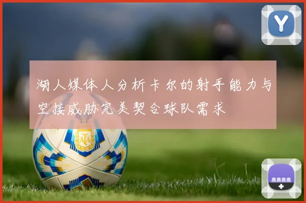 湖人媒体人分析卡尔的射手能力与空接威胁完美契合球队需求
