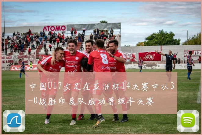 中国U17女足在亚洲杯14决赛中以3-0战胜印度队成功晋级半决赛